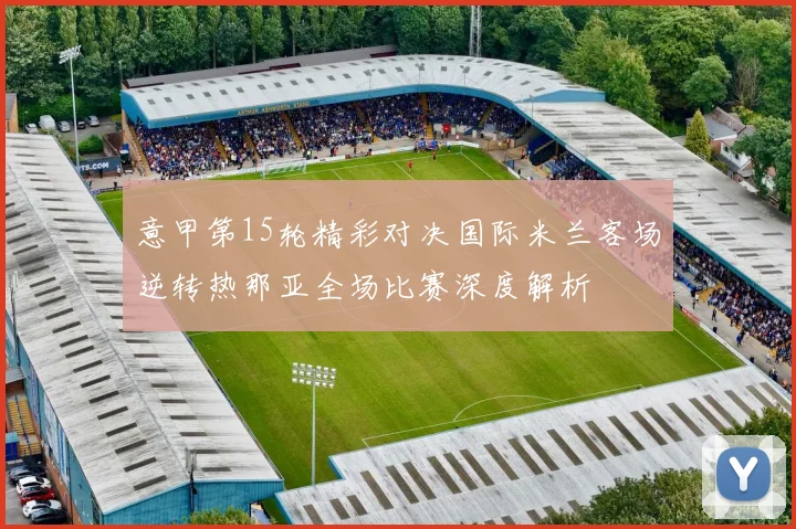 意甲第15轮精彩对决国际米兰客场逆转热那亚全场比赛深度解析