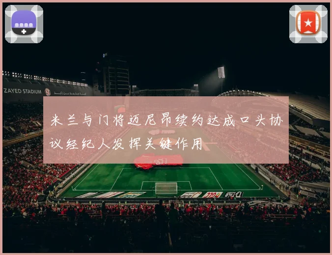 米兰与门将迈尼昂续约达成口头协议经纪人发挥关键作用